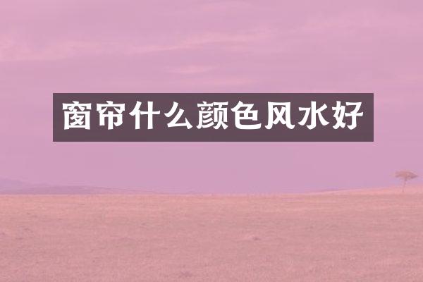 窗帘什么颜色风水好