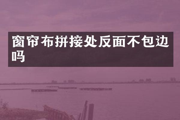 窗帘布拼接处反面不包边吗
