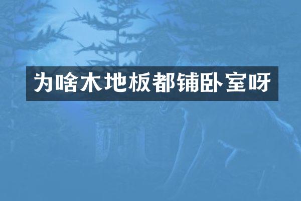 为啥木地板都铺卧室呀