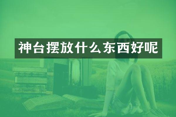 神台摆放什么东西好呢