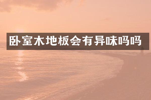 卧室木地板会有异味吗吗