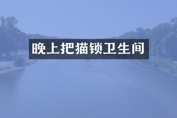 晚上把猫锁卫生间