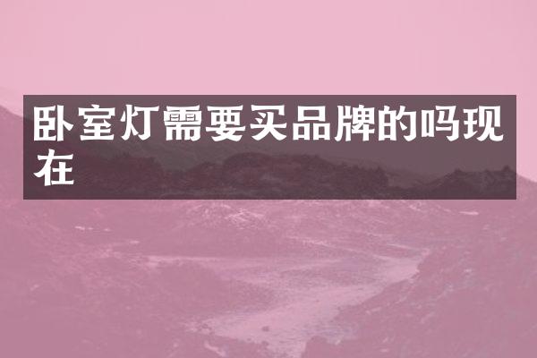 卧室灯需要买品牌的吗现在