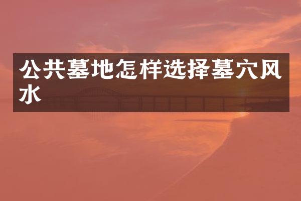 公共墓地怎样选择墓穴风水