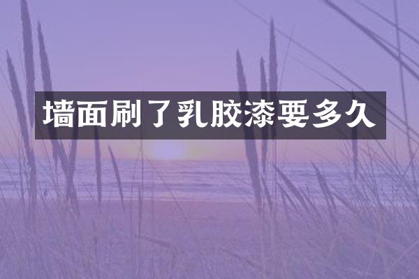 墙面刷了乳胶漆要多久
