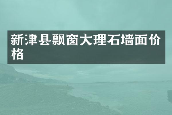 新津县飘窗大理石墙面价格
