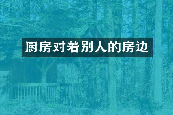 厨房对着别人的房边
