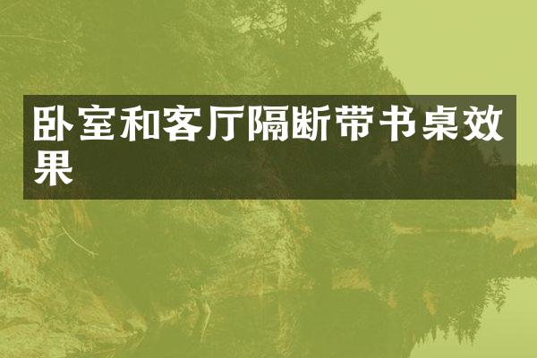 卧室和客厅隔断带书桌效果