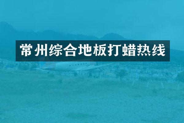 常州综合地板打蜡热线