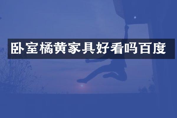 卧室橘黄家具好看吗百度