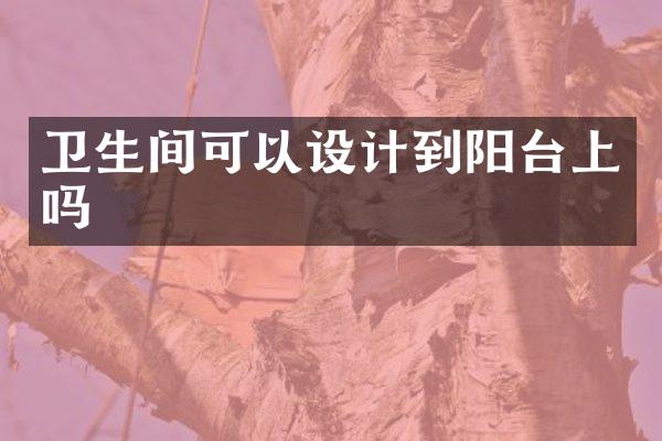 卫生间可以设计到阳台上吗