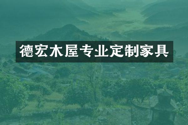 德宏木屋专业定制家具