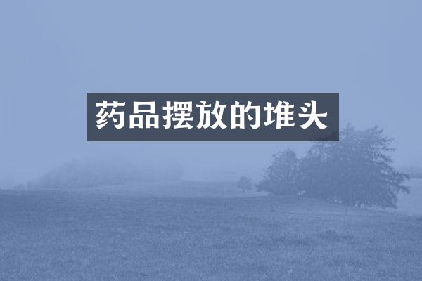 药品摆放的堆头