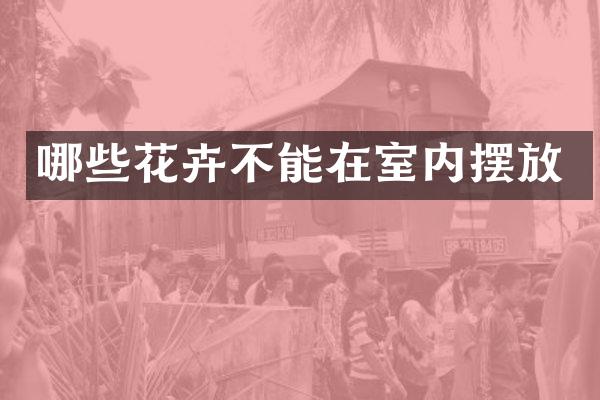 哪些花卉不能在室内摆放