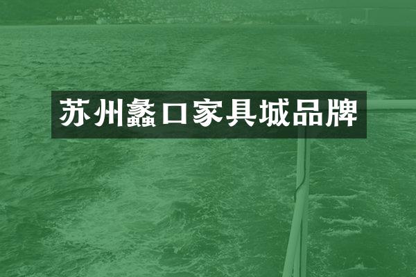 苏州蠡口家具城品牌