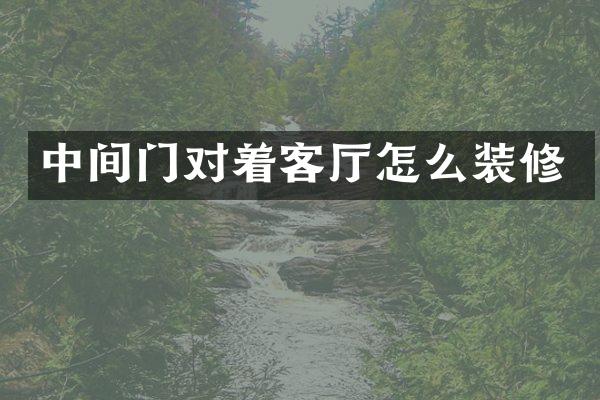 中间门对着客厅怎么装修