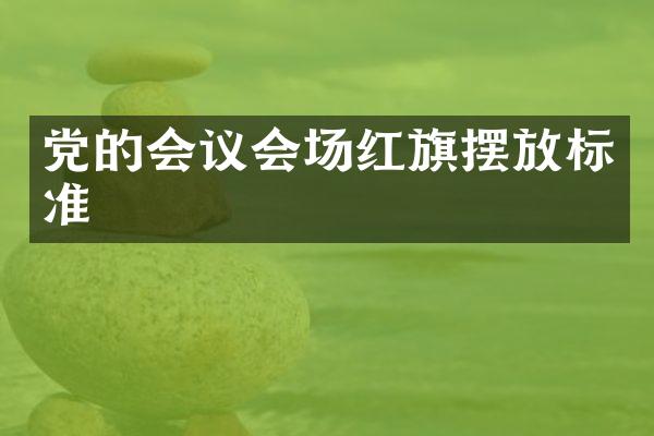 党的会议会场红旗摆放标准