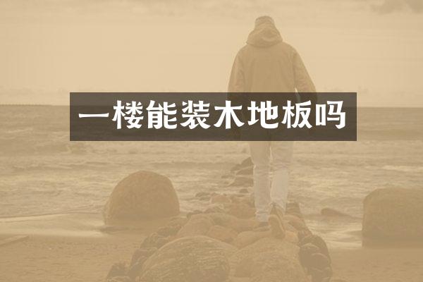 一楼能装木地板吗