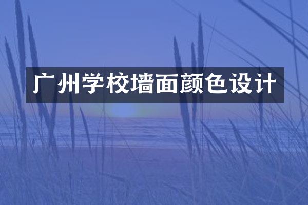 广州学校墙面颜色设计