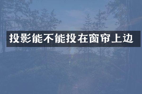 投影能不能投在窗帘上边