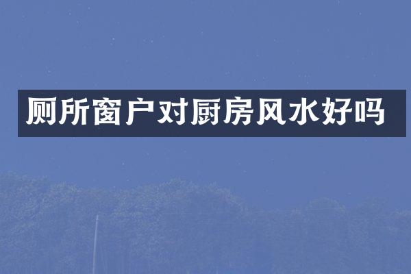 厕所窗户对厨房风水好吗