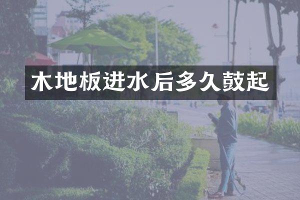 木地板进水后多久鼓起