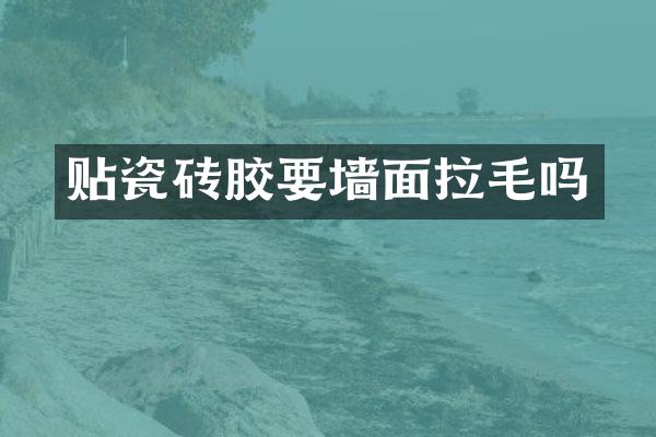 贴瓷砖胶要墙面拉毛吗