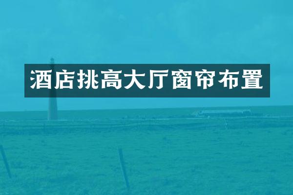 酒店挑高大厅窗帘布置