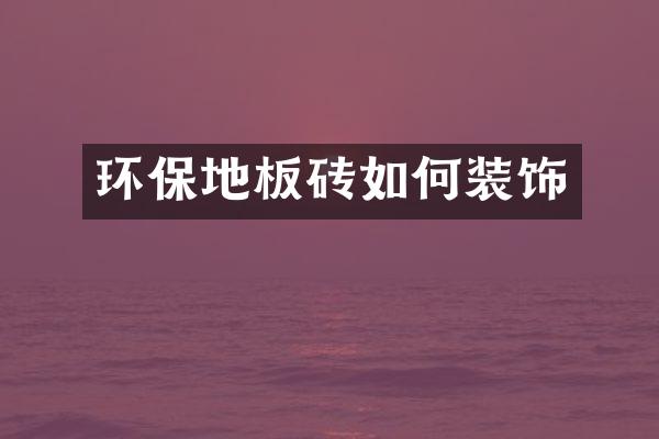 环保地板砖如何装饰