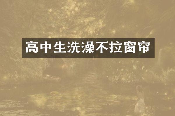 高中生洗澡不拉窗帘