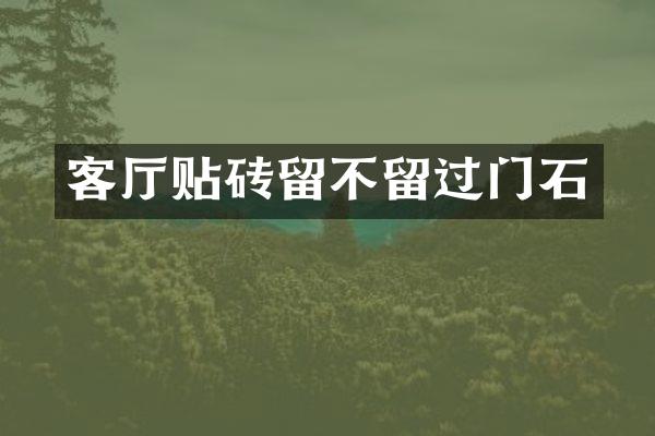 客厅贴砖留不留过门石