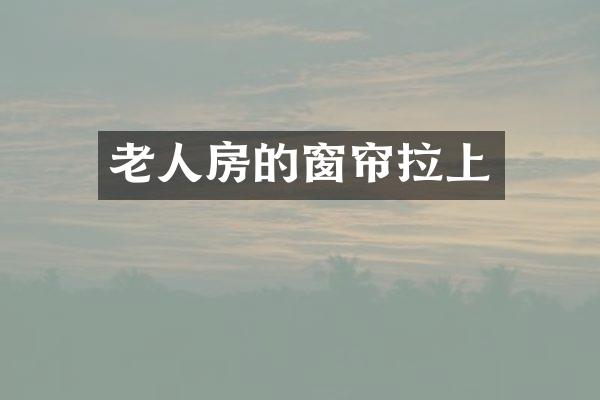 老人房的窗帘拉上