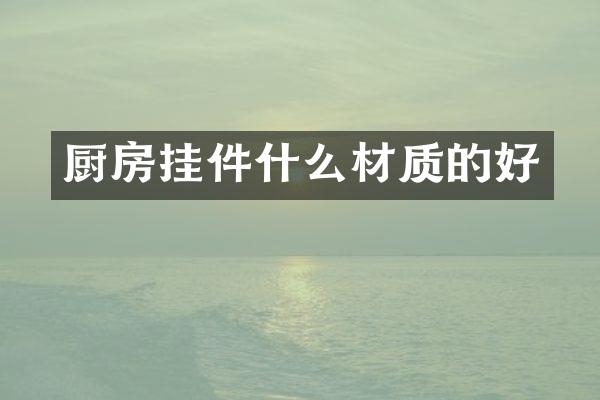 厨房挂件什么材质的好