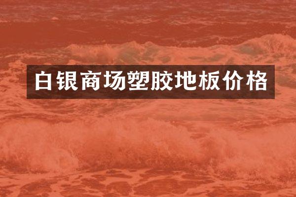 白银商场塑胶地板价格