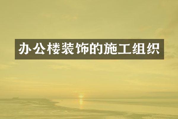 办公楼装饰的施工组织