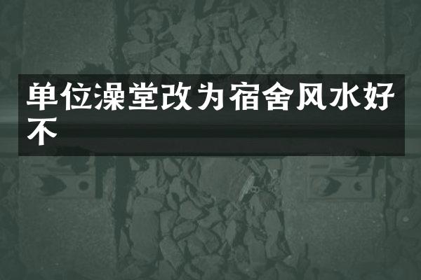 单位澡堂改为宿舍风水好不