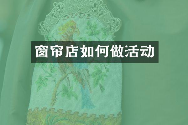 窗帘店如何做活动