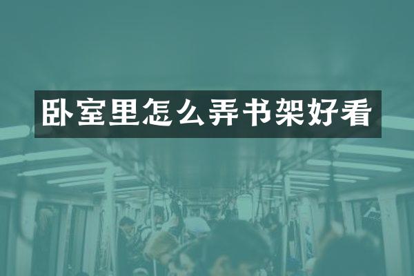 卧室里怎么弄书架好看