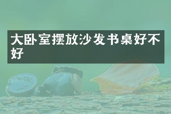 大卧室摆放沙发书桌好不好
