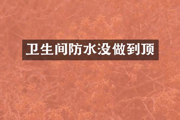 卫生间防水没做到顶