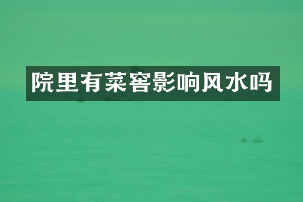 院里有菜窖影响风水吗