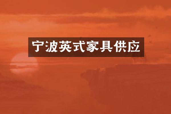 宁波英式家具供应