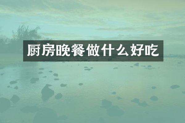 厨房晚餐做什么好吃