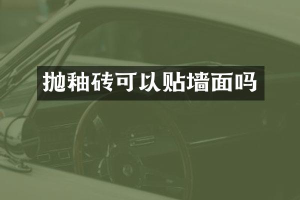 抛釉砖可以贴墙面吗