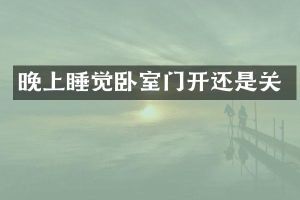 晚上睡觉卧室门开还是关