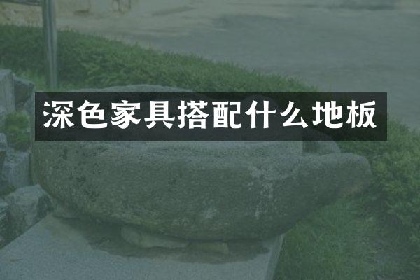 深色家具搭配什么地板
