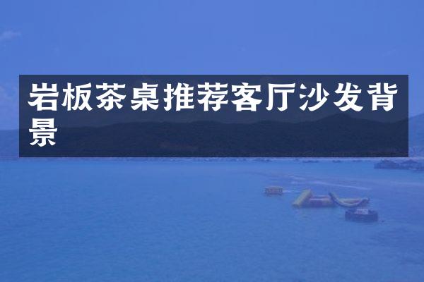 岩板茶桌推荐客厅沙发背景