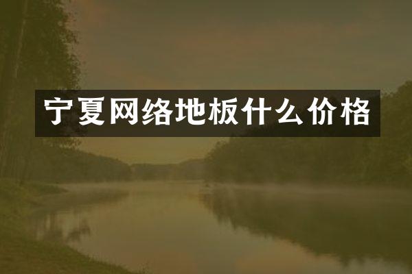 宁夏网络地板什么价格