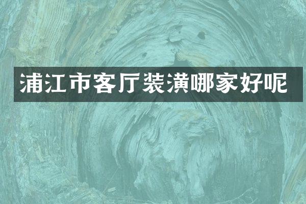 浦江市客厅装潢哪家好呢