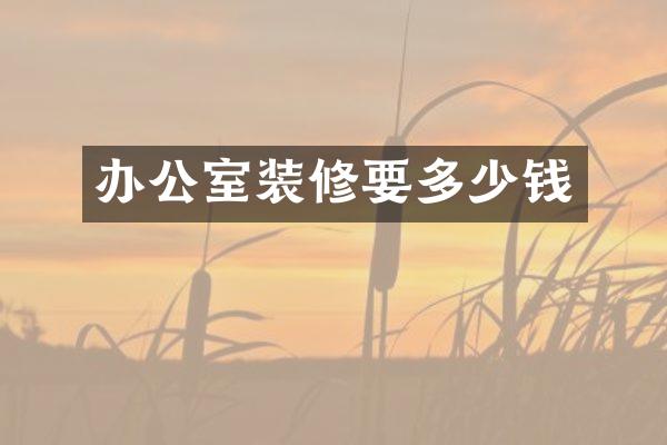 办公室装修要多少钱